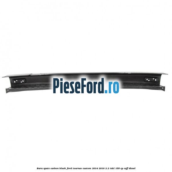 Bara spate carbon black Ford Tourneo Custom 2014-2018 2.2 TDCi 155 cp Bara spate carbon black Ford Tourneo Custom 2014-2018 2.2 TDCi 155 cp CVFF diesel