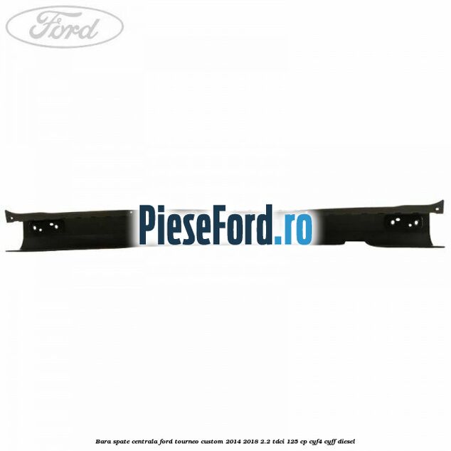 Bara spate centrala Ford Tourneo Custom 2014-2018 2.2 TDCi 125 cp CYF4, CYFF diesel