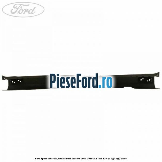 Bara spate centrala Ford Transit Custom 2014-2018 2.2 TDCi 125 cp CYF4, CYFF diesel