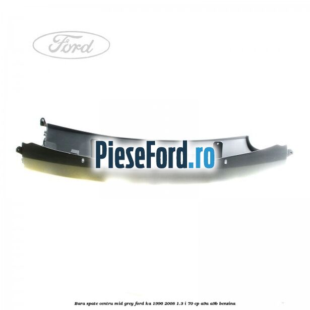 Bara spate centru mid grey Ford Ka 1996-2008 1.3 i 70 cp A9A, A9B benzina