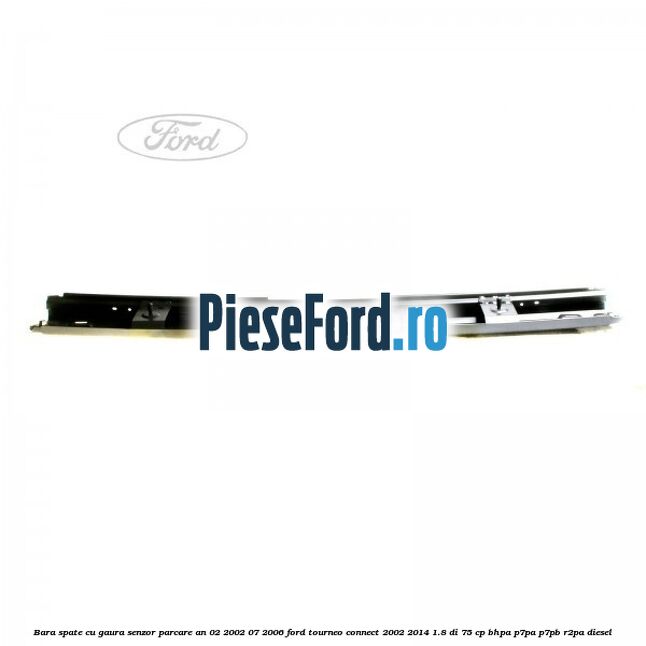 Bara spate cu gaura senzor parcare an 02/2002-07/2006 Ford Tourneo Connect 2002-2014 1.8 Di 75 cp BHPA, P7PA, P7PB, R2PA diesel
