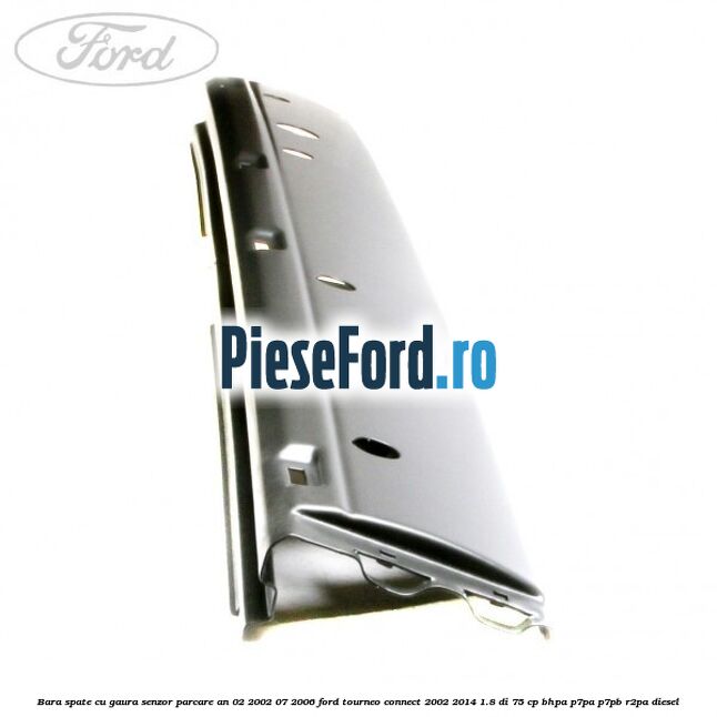 Bara spate cu gaura senzor parcare an 02/2002-07/2006 Ford Tourneo Connect 2002-2014 1.8 Di 75 cp BHPA, P7PA, P7PB, R2PA diesel