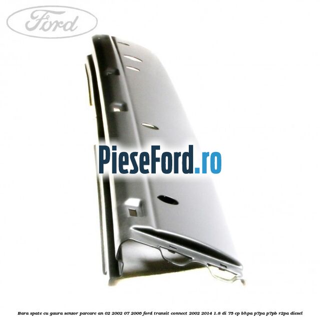 Bara spate cu gaura senzor parcare an 02/2002-07/2006 Ford Transit Connect 2002-2014 1.8 Di 75 cp BHPA, P7PA, P7PB, R2PA diesel