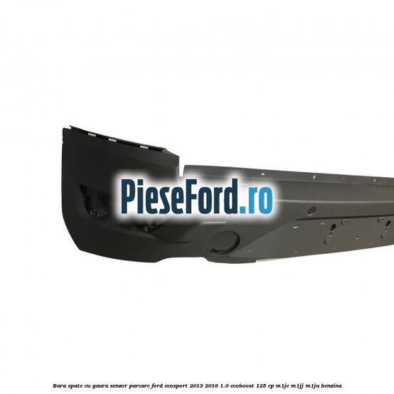 Bara spate cu gaura senzor parcare Ford EcoSport 2013-2018 1.0 EcoBoost 125 cp M1JC, M1JJ, M1JU benzina