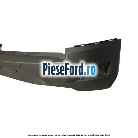Bara spate cu gaura senzor parcare Ford EcoSport 2013-2018 1.5 TDCi 95 cp XVJD diesel