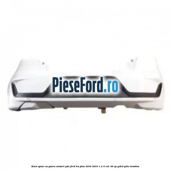 Bara spate cu gaura senzori PDC Ford Ka plus 2016-2018 1.2 Ti-VCT 85 cp YSKD, YSKE benzina