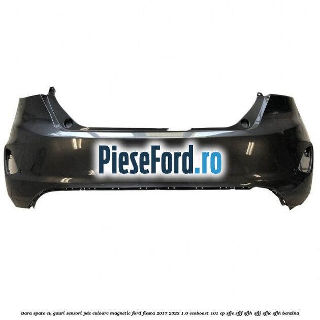 Bara spate cu gauri senzori PDC culoare magnetic Ford Fiesta 2017-2023 1.0 EcoBoost 101 cp SFJE, SFJF, SFJH, SFJJ, SFJK, SFJN benzina