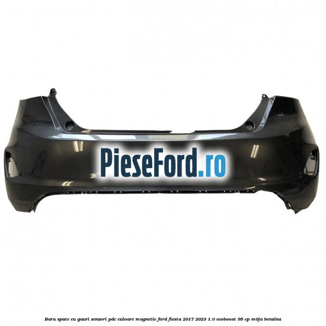 Bara spate cu gauri senzori PDC culoare magnetic Ford Fiesta 2017-2023 1.0 EcoBoost 95 cp Bara spate cu gauri senzori PDC culoare magnetic Ford Fiesta 2017-2023 1.0 EcoBoost 95 cp M0JA benzina