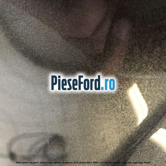 Bara spate cu gauri senzori PDC culoare magnetic Ford Fiesta 2017-2023 1.5 TDCi 85 cp XUJC, XUJD, XUJE, XUJF, XUJG diesel