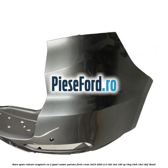 Bara spate culoare magnetic cu 2 gauri senzor parcare Ford S-Max 2015-2023 2.0 TDCi 4x4 180 cp T8CG, T8CH, T8CI, T8CJ diesel