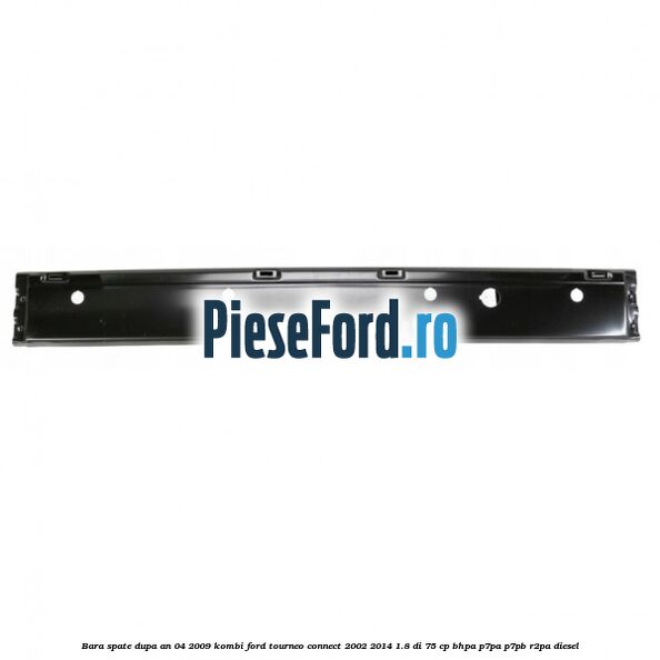 Bara spate dupa an 04/2009 KOMBI Ford Tourneo Connect 2002-2014 1.8 Di 75 cp BHPA, P7PA, P7PB, R2PA diesel