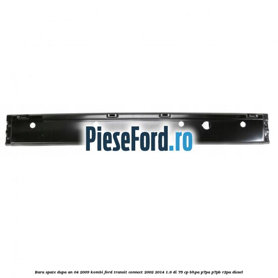 Bara spate dupa an 04/2009 KOMBI Ford Transit Connect 2002-2014 1.8 Di 75 cp BHPA, P7PA, P7PB, R2PA diesel