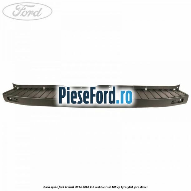 Bara spate Ford Transit 2014-2018 2.0 EcoBlue RWD 105 cp Bara spate Ford Transit 2014-2018 2.0 EcoBlue RWD 105 cp BJRA, YLR6, YLRA diesel