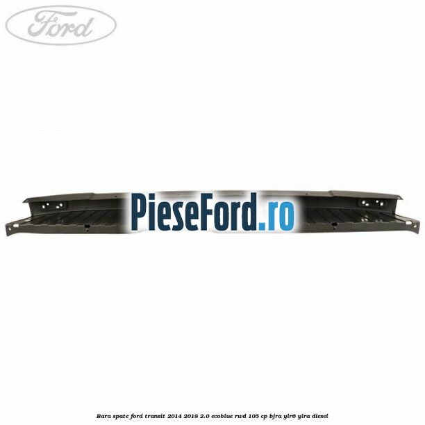 Bara spate Ford Transit 2014-2018 2.0 EcoBlue RWD 105 cp Bara spate Ford Transit 2014-2018 2.0 EcoBlue RWD 105 cp BJRA, YLR6, YLRA diesel