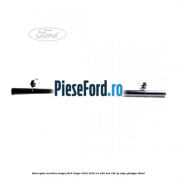 Bara spate metalica neagra Ford Ranger 2012-2015 2.2 TDCi 4x4 125 cp ENQW, GBVAJQW diesel