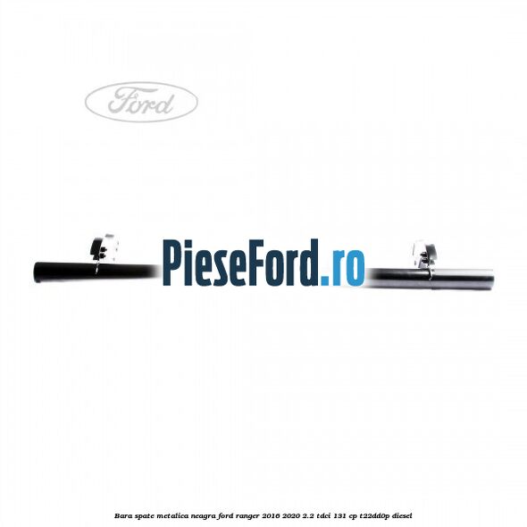 Bara spate metalica neagra Ford Ranger 2016-2020 2.2 TDCi 131 cp T22DD0P diesel