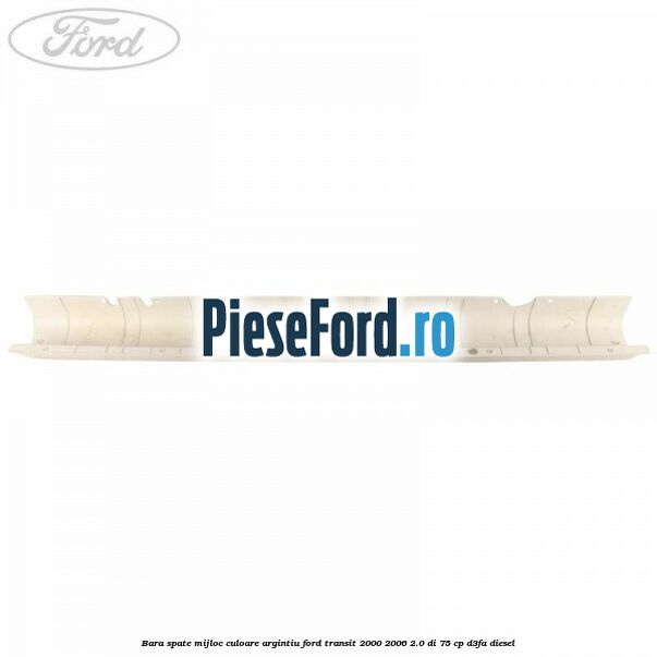 Bara spate mijloc culoare argintiu Ford Transit 2000-2006 2.0 DI 75 cp Bara spate mijloc culoare argintiu Ford Transit 2000-2006 2.0 DI 75 cp D3FA diesel