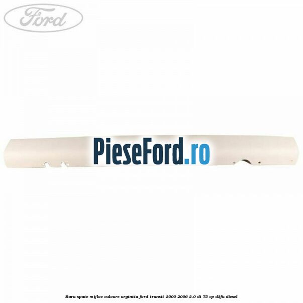 Bara spate mijloc culoare argintiu Ford Transit 2000-2006 2.0 DI 75 cp Bara spate mijloc culoare argintiu Ford Transit 2000-2006 2.0 DI 75 cp D3FA diesel