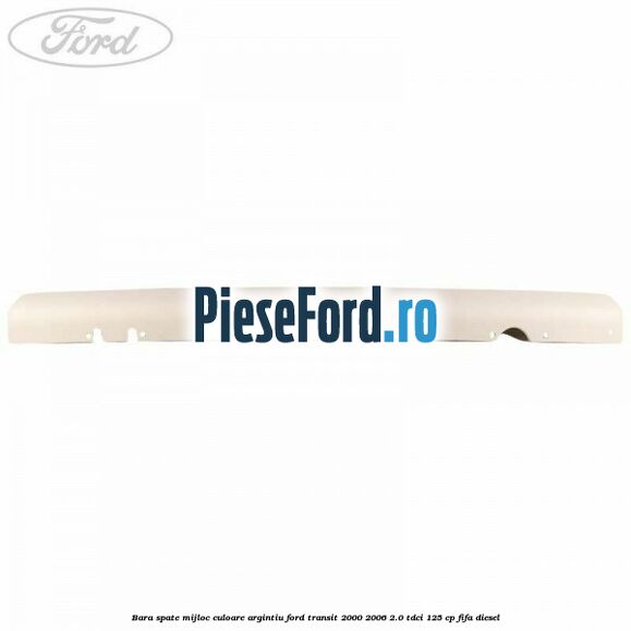 Bara spate mijloc culoare argintiu Ford Transit 2000-2006 2.0 TDCi 125 cp FIFA diesel