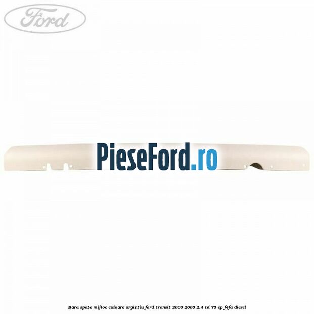 Bara spate mijloc culoare argintiu Ford Transit 2000-2006 2.4 TD 75 cp Bara spate mijloc culoare argintiu Ford Transit 2000-2006 2.4 TD 75 cp F4FA diesel