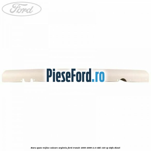 Bara spate mijloc culoare argintiu Ford Transit 2000-2006 2.4 TDdi 120 cp Bara spate mijloc culoare argintiu Ford Transit 2000-2006 2.4 TDdi 120 cp D4FA diesel