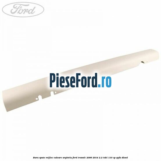 Bara spate mijloc culoare argintiu Ford Transit 2006-2014 2.2 TDCi 110 cp QVFA diesel