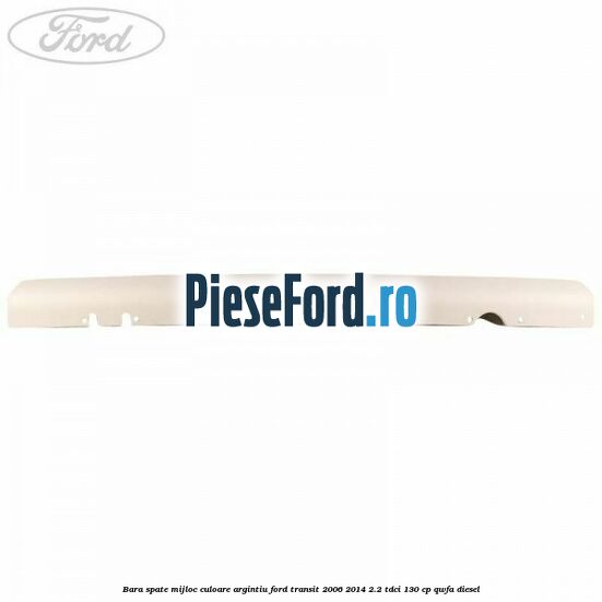 Bara spate mijloc culoare argintiu Ford Transit 2006-2014 2.2 TDCi 130 cp QWFA diesel