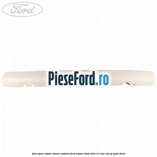 Bara spate mijloc culoare argintiu Ford Transit 2006-2014 2.2 TDCi 130 cp QWFA diesel