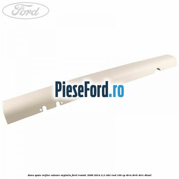 Bara spate mijloc culoare argintiu Ford Transit 2006-2014 2.2 TDCi RWD 100 cp DRRA, DRRB, DRRC diesel