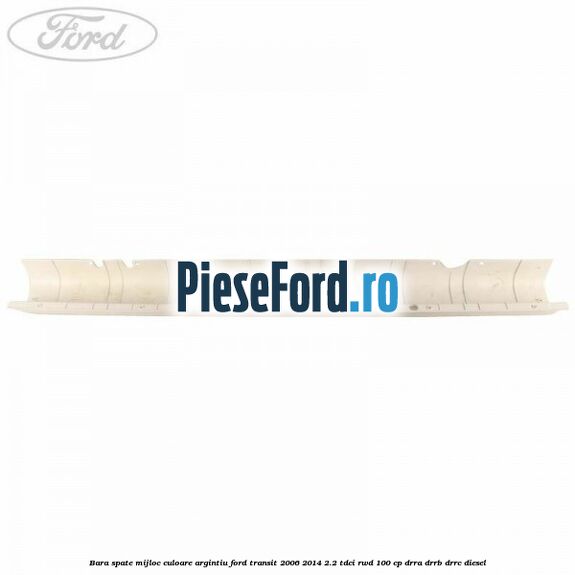 Bara spate mijloc culoare argintiu Ford Transit 2006-2014 2.2 TDCi RWD 100 cp DRRA, DRRB, DRRC diesel