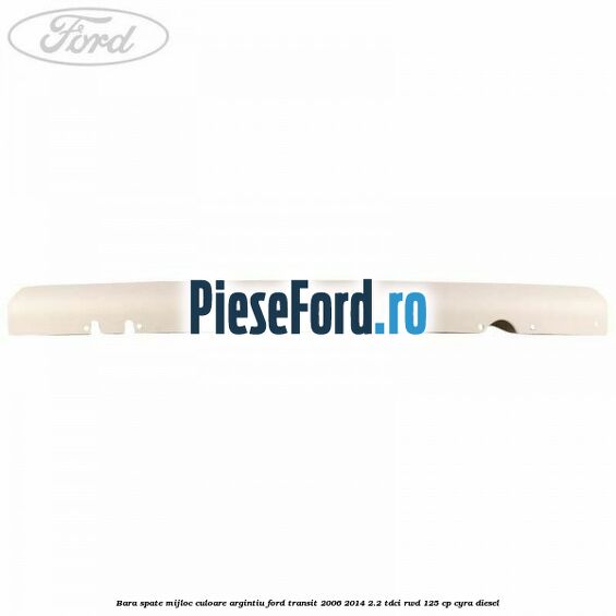 Bara spate mijloc culoare argintiu Ford Transit 2006-2014 2.2 TDCi RWD 125 cp CYRA diesel