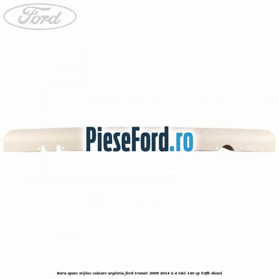Bara spate mijloc culoare argintiu Ford Transit 2006-2014 2.4 TDCi 140 cp H9FB diesel
