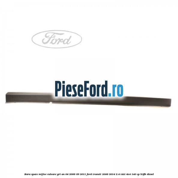Bara spate mijloc culoare gri an 04/2006-09/2011 Ford Transit 2006-2014 2.4 TDCi 4x4 140 cp H9FB diesel