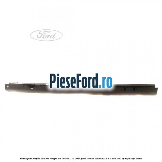 Bara spate mijloc culoare neagra an 09/2011-12/2014 Ford Transit 2006-2014 3.2 TDCi 200 cp SAFA, SAFB diesel