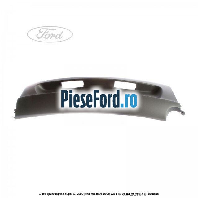 Bara spate mijloc dupa 01/2003 Ford Ka 1996-2008 1.3 i 49 cp JJD, JJF, JJG, JJH, JJL benzina