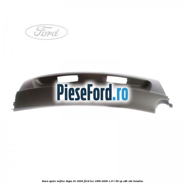 Bara spate mijloc dupa 01/2003 Ford Ka 1996-2008 1.6 i 95 cp CDB, CDC benzina