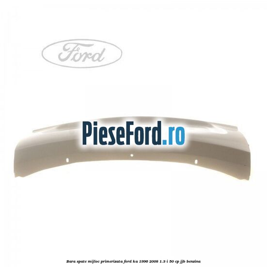 Bara spate mijloc primerizata Ford Ka 1996-2008 1.3 i 50 cp Bara spate mijloc primerizata Ford Ka 1996-2008 1.3 i 50 cp JJB benzina