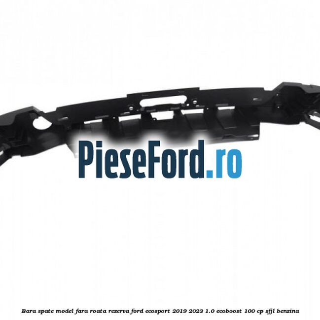 Bara spate model fara roata rezerva Ford EcoSport 2019-2023 1.0 EcoBoost 100 cp Bara spate model fara roata rezerva Ford EcoSport 2019-2023 1.0 EcoBoost 100 cp SFJL benzina