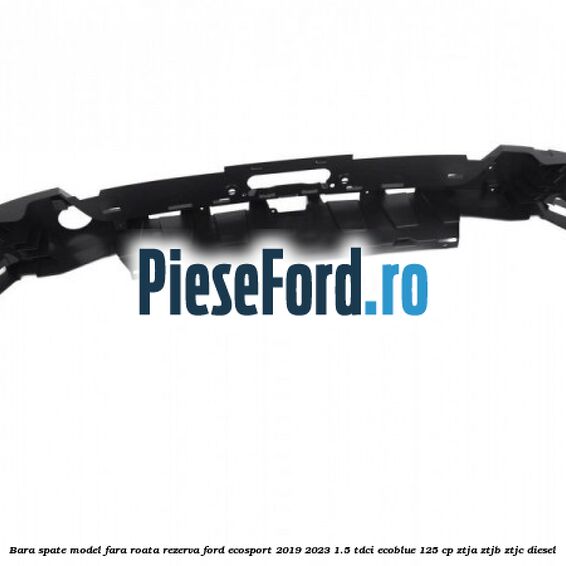 Bara spate model fara roata rezerva Ford EcoSport 2019-2023 1.5 TDCi EcoBlue 125 cp Bara spate model fara roata rezerva Ford EcoSport 2019-2023 1.5 TDCi EcoBlue 125 cp ZTJA, ZTJB, ZTJC diesel