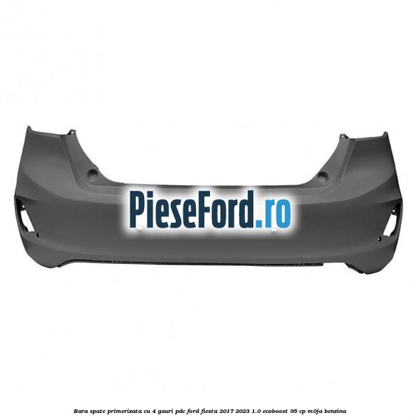 Bara spate primerizata cu 4 gauri PDC Ford Fiesta 2017-2023 1.0 EcoBoost 95 cp M0JA benzina