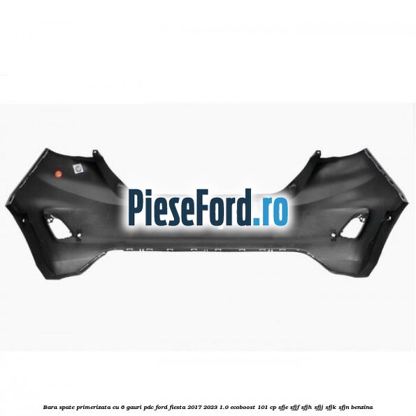 Bara spate primerizata cu 6 gauri PDC Ford Fiesta 2017-2023 1.0 EcoBoost 101 cp SFJE, SFJF, SFJH, SFJJ, SFJK, SFJN benzina