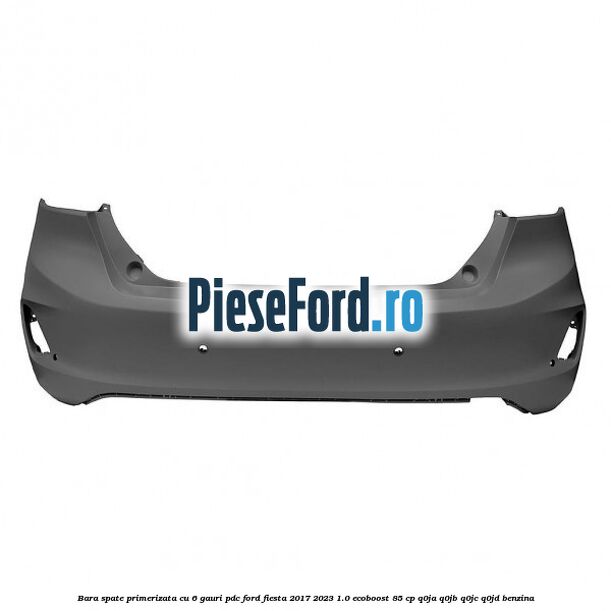 Bara spate primerizata cu 6 gauri PDC Ford Fiesta 2017-2023 1.0 EcoBoost 85 cp Q0JA, Q0JB, Q0JC, Q0JD benzina