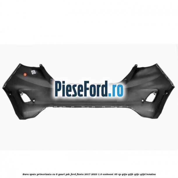Bara spate primerizata cu 6 gauri PDC Ford Fiesta 2017-2023 1.0 EcoBoost 85 cp Q0JA, Q0JB, Q0JC, Q0JD benzina