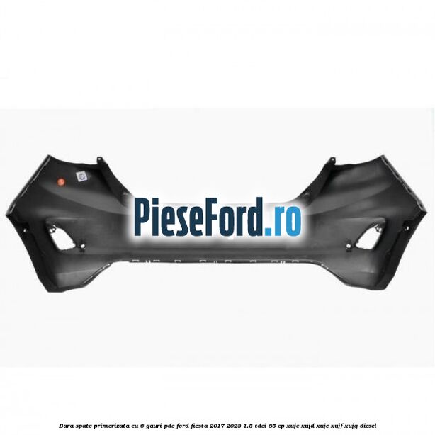 Bara spate primerizata cu 6 gauri PDC Ford Fiesta 2017-2023 1.5 TDCi 85 cp XUJC, XUJD, XUJE, XUJF, XUJG diesel