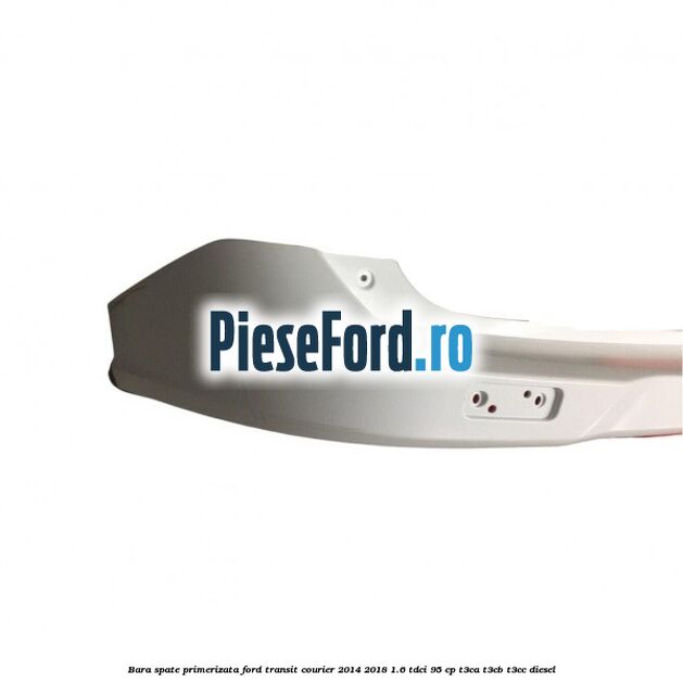 Bara spate primerizata Ford Transit Courier 2014-2018 1.6 TDCi 95 cp Bara spate primerizata Ford Transit Courier 2014-2018 1.6 TDCi 95 cp T3CA, T3CB, T3CC diesel