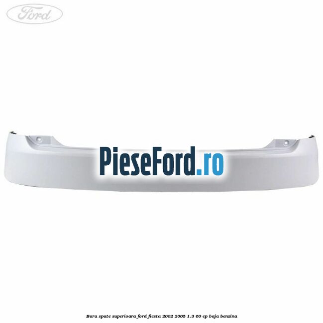 Bara spate superioara Ford Fiesta 2002-2005 1.3 60 cp BAJA benzina