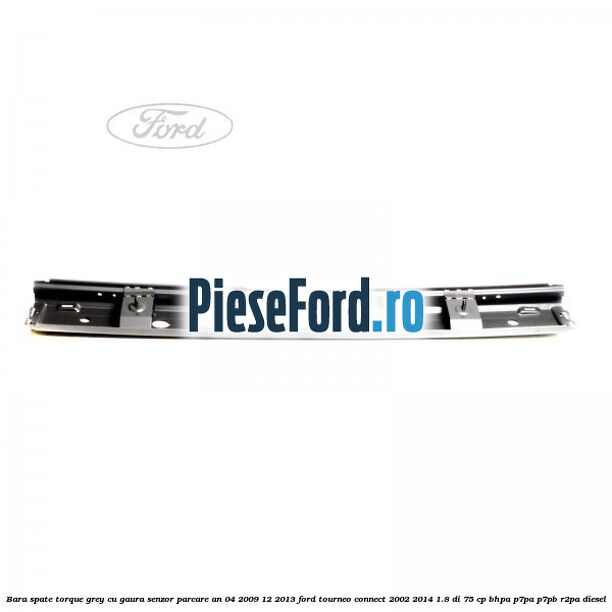 Bara spate torque grey cu gaura senzor parcare an 04/2009-12/2013 Ford Tourneo Connect 2002-2014 1.8 Di 75 cp BHPA, P7PA, P7PB, R2PA diesel