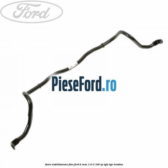 Bara stabilizatoare fata Ford B-Max 1.6 Ti 105 cp IQJA, IQJC benzina
