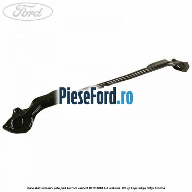 Bara stabilizatoare fata Ford Tourneo Connect 2013-2018 1.0 EcoBoost 100 cp Bara stabilizatoare fata Ford Tourneo Connect 2013-2018 1.0 EcoBoost 100 cp B3GA, M2GA, M2GB benzina