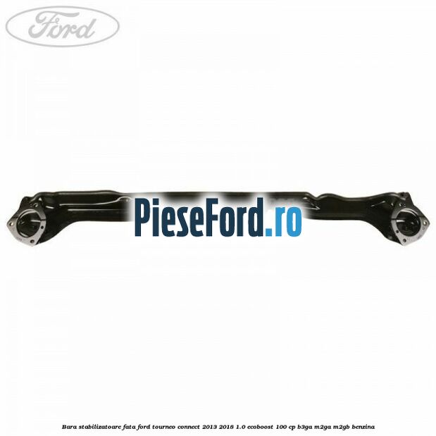 Bara stabilizatoare fata Ford Tourneo Connect 2013-2018 1.0 EcoBoost 100 cp Bara stabilizatoare fata Ford Tourneo Connect 2013-2018 1.0 EcoBoost 100 cp B3GA, M2GA, M2GB benzina